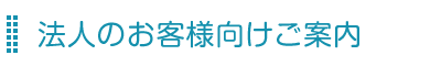 法人のお客様向けご案内