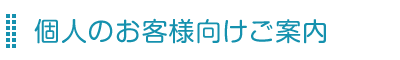 個人のお客様向けご案内