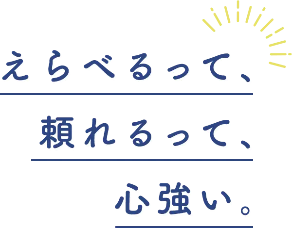 えらべるって、頼れるって、心強い。